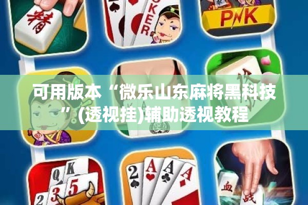 可用版本“微乐山东麻将黑科技”(透视挂)辅助透视教程