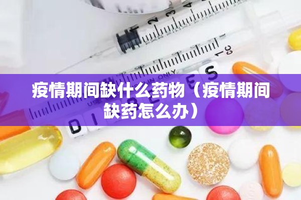疫情期间缺什么药物(疫情期间缺药怎么办) 疫情期间缺什么药物(疫情期间缺药怎么办)