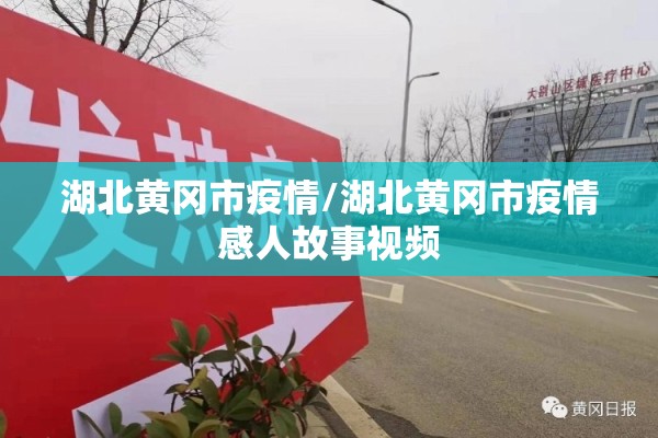 湖北黄冈市疫情/湖北黄冈市疫情感人故事视频