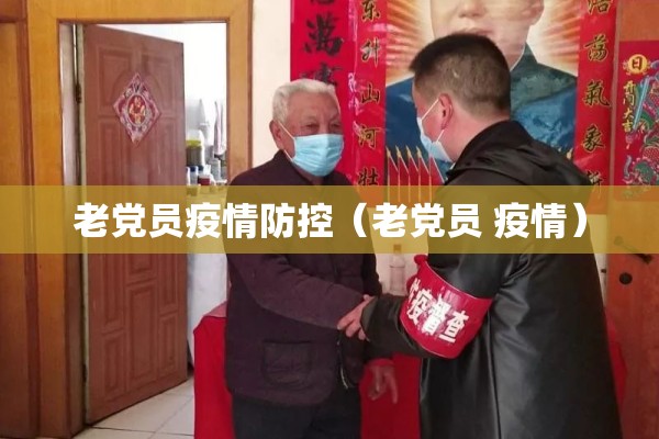 老党员疫情防控（老党员 疫情）