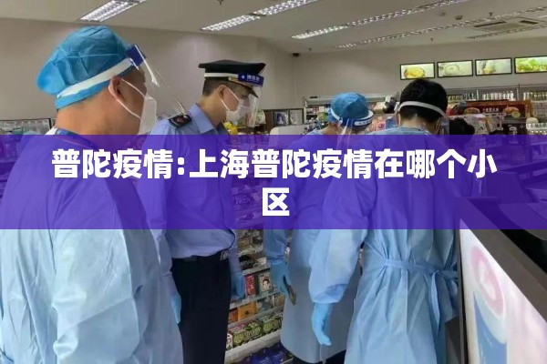 普陀疫情:上海普陀疫情在哪个小区 普陀疫情:上海普陀疫情在哪个小区