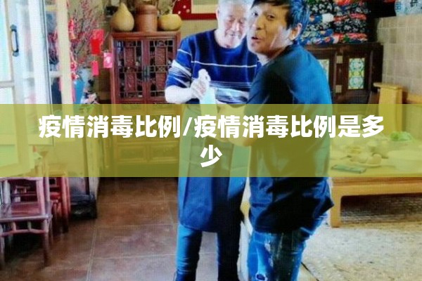 疫情消毒比例/疫情消毒比例是多少