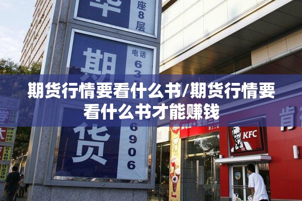 期货行情要看什么书/期货行情要看什么书才能赚钱 期货行情要看什么书/期货行情要看什么书才能赚钱