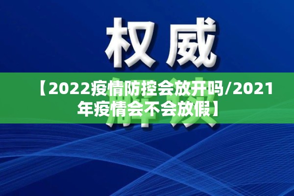 【2022疫情防控会放开吗/2021年疫情会不会放假】 【2022疫情防控会放开吗/2021年疫情会不会放假】