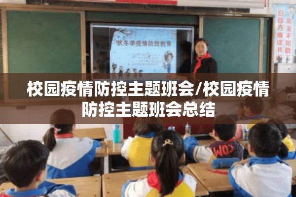 校园疫情防控主题班会/校园疫情防控主题班会总结 校园疫情防控主题班会/校园疫情防控主题班会总结