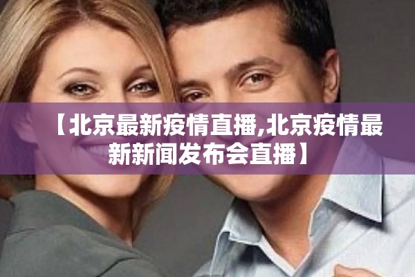 【北京最新疫情直播,北京疫情最新新闻发布会直播】 【北京最新疫情直播,北京疫情最新新闻发布会直播】