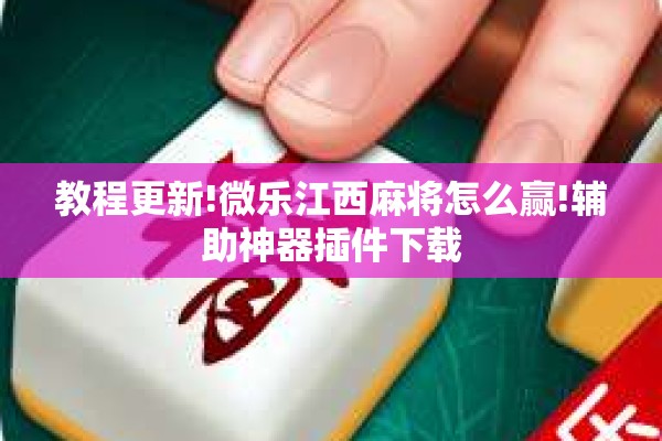 教程更新!微乐江西麻将怎么赢!辅助神器插件下载