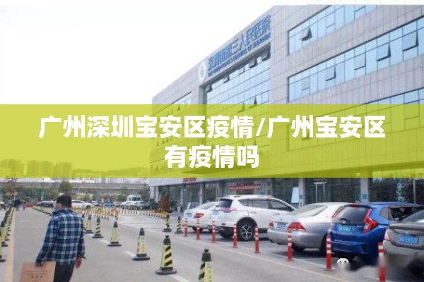 广州深圳宝安区疫情/广州宝安区有疫情吗