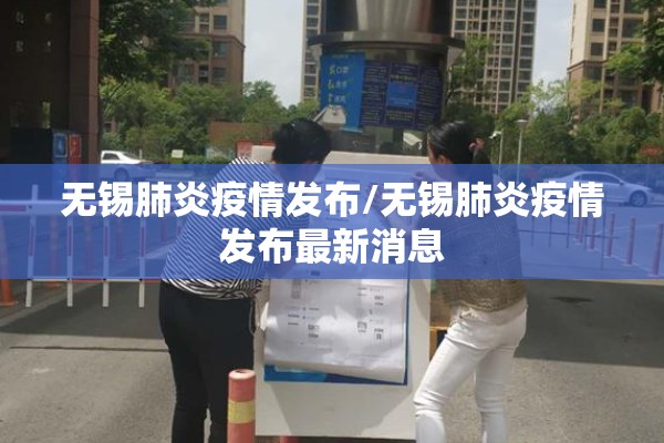 无锡肺炎疫情发布/无锡肺炎疫情发布最新消息