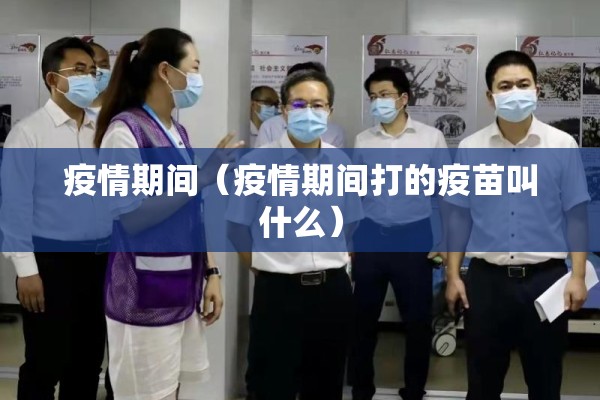 疫情期间（疫情期间打的疫苗叫什么）