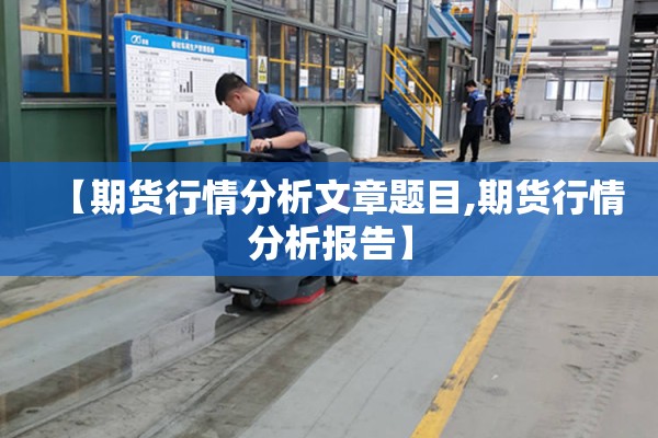 【期货行情分析文章题目,期货行情分析报告】 【期货行情分析文章题目,期货行情分析报告】