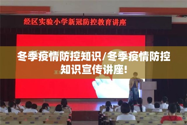 冬季疫情防控知识/冬季疫情防控知识宣传讲座!
