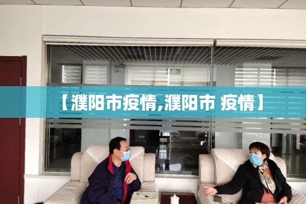 【濮阳市疫情,濮阳市 疫情】 【濮阳市疫情,濮阳市 疫情】