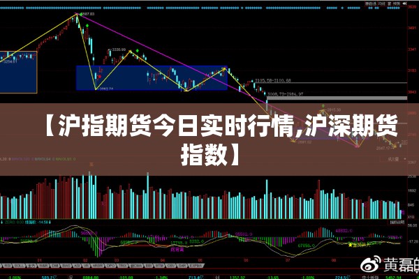 【沪指期货今日实时行情,沪深期货指数】 【沪指期货今日实时行情,沪深期货指数】