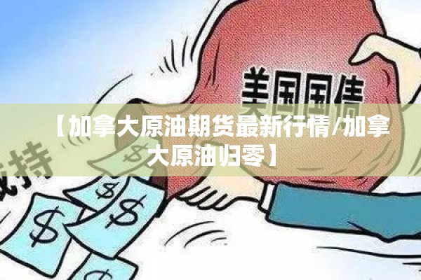 【加拿大原油期货最新行情/加拿大原油归零】 【加拿大原油期货最新行情/加拿大原油归零】