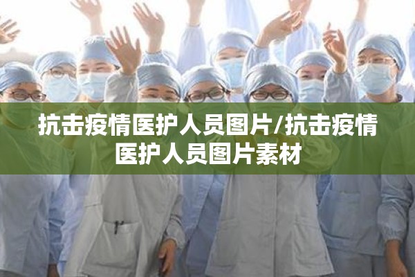 抗击疫情医护人员图片/抗击疫情医护人员图片素材 抗击疫情医护人员图片/抗击疫情医护人员图片素材