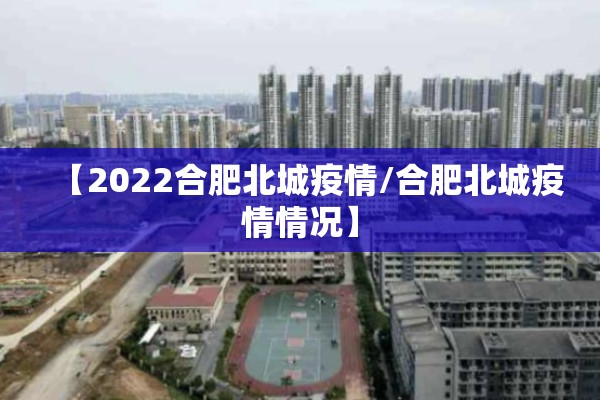 【2022合肥北城疫情/合肥北城疫情情况】 【2022合肥北城疫情/合肥北城疫情情况】