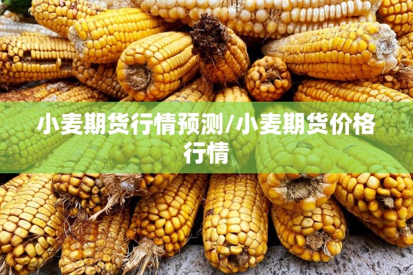 小麦期货行情预测/小麦期货价格行情
