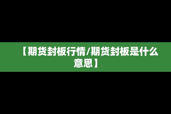 【期货封板行情/期货封板是什么意思】