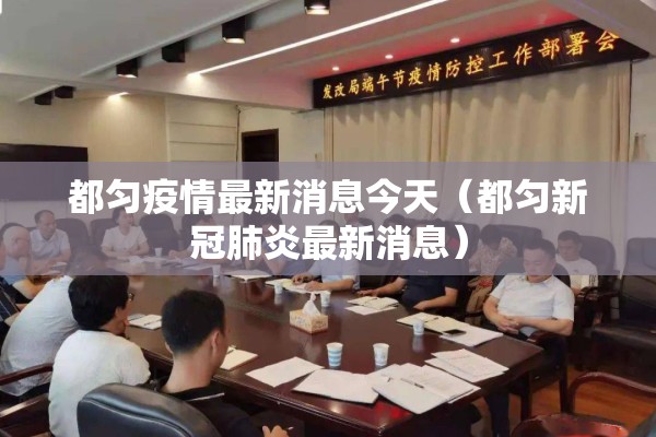 都匀疫情最新消息今天(都匀新冠肺炎最新消息) 都匀疫情最新消息今天(都匀新冠肺炎最新消息)