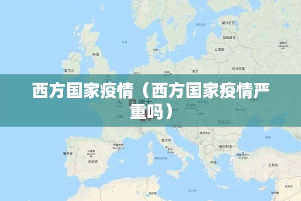西方国家疫情(西方国家疫情严重吗) 西方国家疫情(西方国家疫情严重吗)