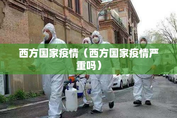 西方国家疫情(西方国家疫情严重吗) 西方国家疫情(西方国家疫情严重吗)