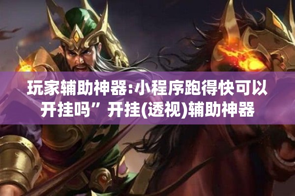 玩家辅助神器:小程序跑得快可以开挂吗”开挂(透视)辅助神器