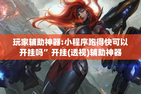 玩家辅助神器:小程序跑得快可以开挂吗	”开挂(透视)辅助神器
