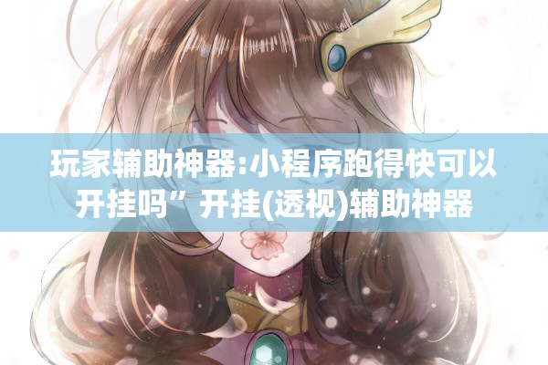 玩家辅助神器:小程序跑得快可以开挂吗”开挂(透视)辅助神器