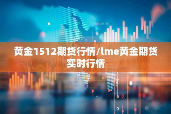黄金1512期货行情/lme黄金期货实时行情