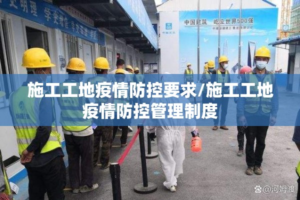 施工工地疫情防控要求/施工工地疫情防控管理制度
