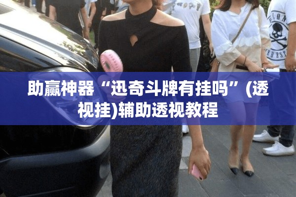 助赢神器“迅奇斗牌有挂吗”(透视挂)辅助透视教程