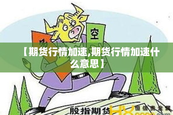 【期货行情加速,期货行情加速什么意思】 【期货行情加速,期货行情加速什么意思】