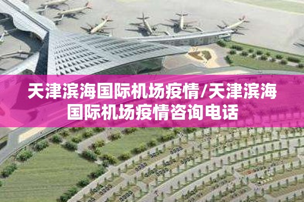 天津滨海国际机场疫情/天津滨海国际机场疫情咨询电话 天津滨海国际机场疫情/天津滨海国际机场疫情咨询电话
