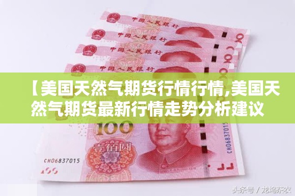 【美国天然气期货行情行情,美国天然气期货最新行情走势分析建议】