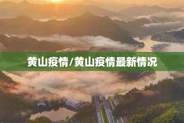 黄山疫情/黄山疫情最新情况 黄山疫情/黄山疫情最新情况