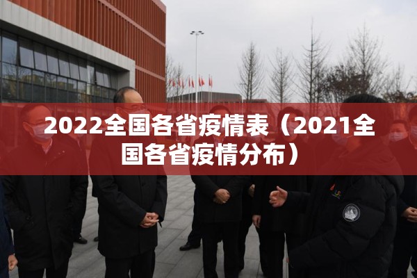 2022全国各省疫情表(2021全国各省疫情分布) 2022全国各省疫情表(2021全国各省疫情分布)