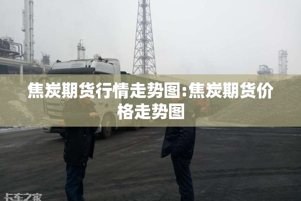 焦炭期货行情走势图:焦炭期货价格走势图