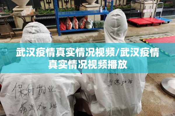 武汉疫情真实情况视频/武汉疫情真实情况视频播放 武汉疫情真实情况视频/武汉疫情真实情况视频播放