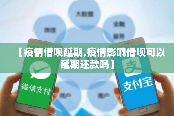 【疫情借呗延期,疫情影响借呗可以延期还款吗】 【疫情借呗延期,疫情影响借呗可以延期还款吗】