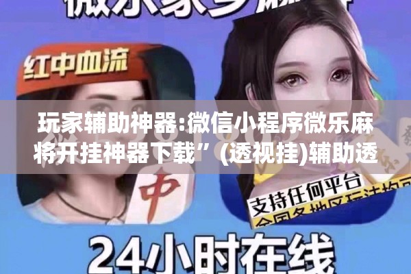 玩家辅助神器:微信小程序微乐麻将开挂神器下载	”(透视挂)辅助透视教程