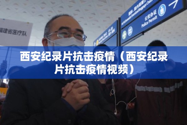 西安纪录片抗击疫情(西安纪录片抗击疫情视频) 西安纪录片抗击疫情(西安纪录片抗击疫情视频)