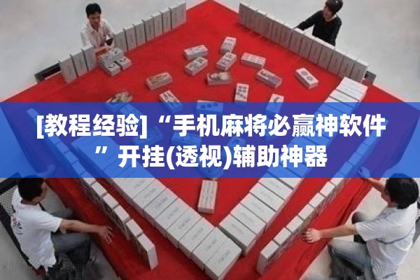 [教程经验]“手机麻将必赢神软件”开挂(透视)辅助神器