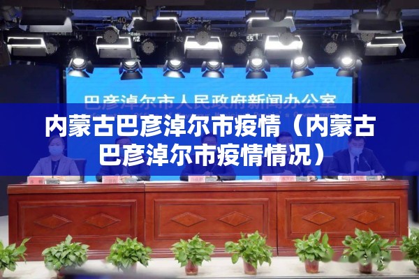 内蒙古巴彦淖尔市疫情(内蒙古巴彦淖尔市疫情情况) 内蒙古巴彦淖尔市疫情(内蒙古巴彦淖尔市疫情情况)