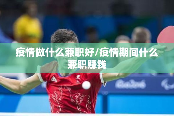 疫情做什么兼职好/疫情期间什么兼职赚钱 疫情做什么兼职好/疫情期间什么兼职赚钱