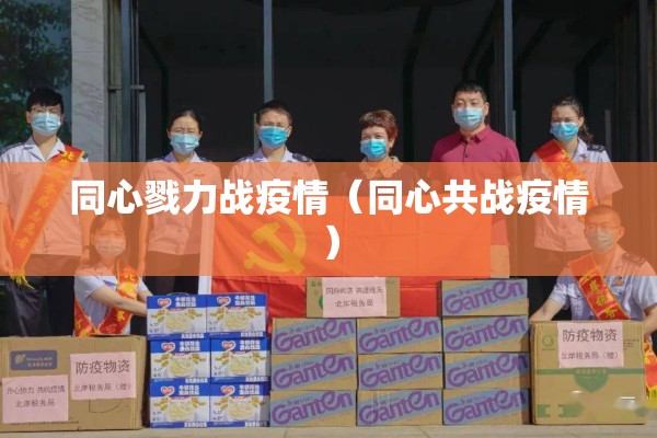 同心戮力战疫情（同心共战疫情）