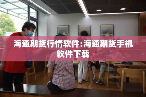 海通期货行情软件:海通期货手机软件下载 海通期货行情软件:海通期货手机软件下载