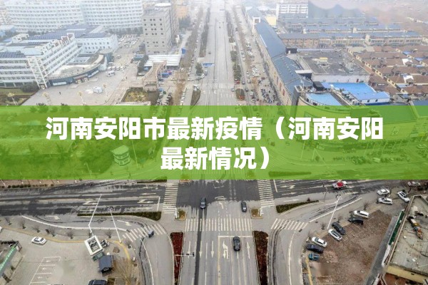 河南安阳市最新疫情(河南安阳最新情况) 河南安阳市最新疫情(河南安阳最新情况)