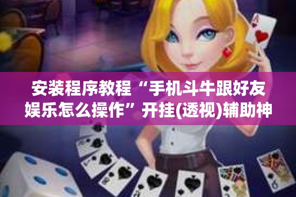 安装程序教程“手机斗牛跟好友娱乐怎么操作	”开挂(透视)辅助神器
