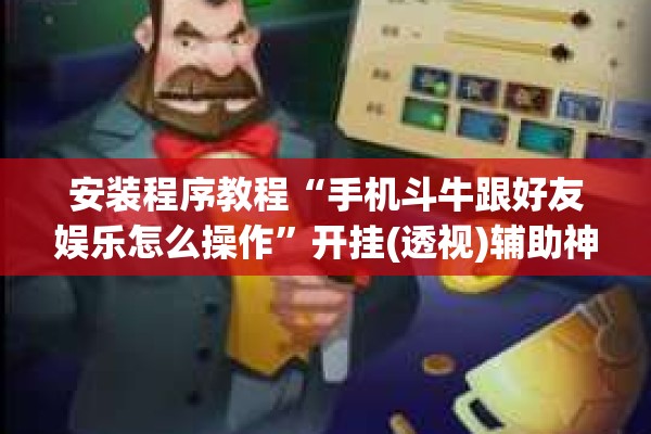 安装程序教程“手机斗牛跟好友娱乐怎么操作”开挂(透视)辅助神器